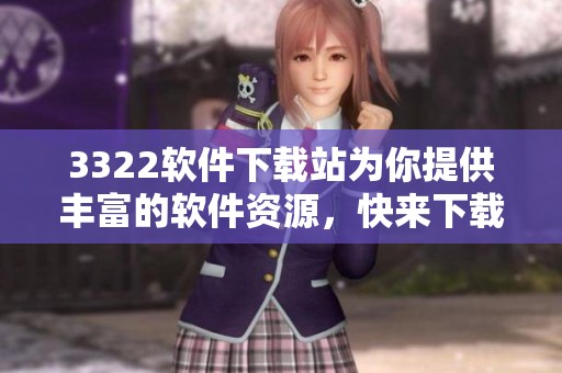 3322软件下载站为你提供丰富的软件资源，快来下载体验吧