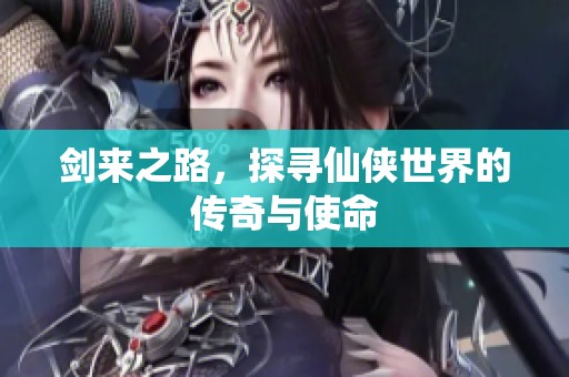 剑来之路，探寻仙侠世界的传奇与使命
