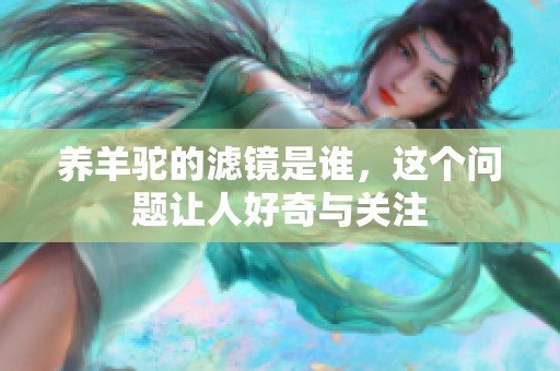 养羊驼的滤镜是谁，这个问题让人好奇与关注