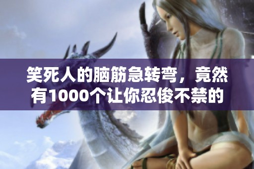 笑死人的脑筋急转弯，竟然有1000个让你忍俊不禁的谜题！