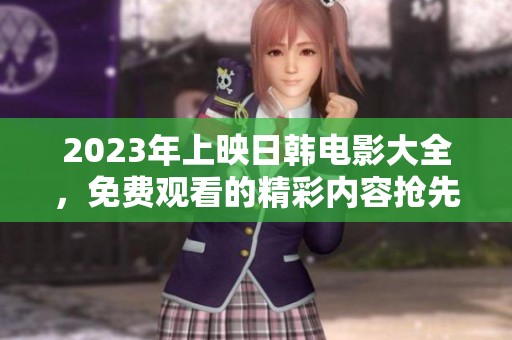 2023年上映日韩电影大全，免费观看的精彩内容抢先体验