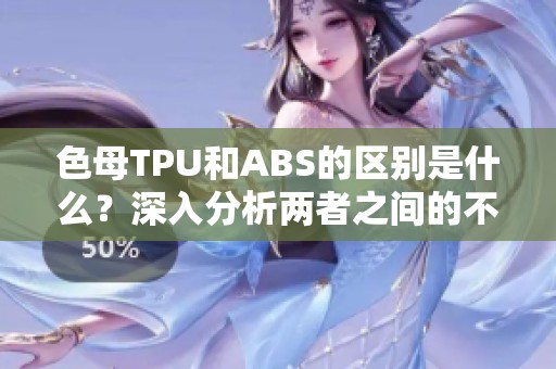 色母TPU和ABS的区别是什么？深入分析两者之间的不同之处