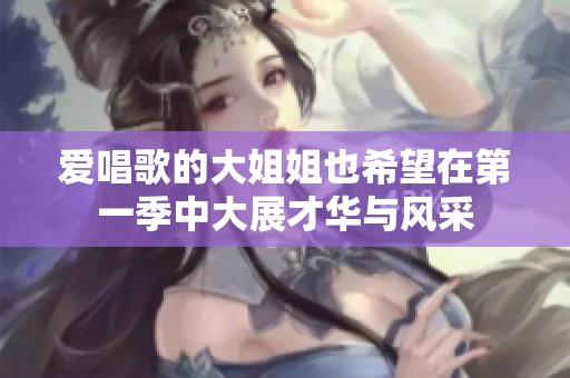 爱唱歌的大姐姐也希望在第一季中大展才华与风采