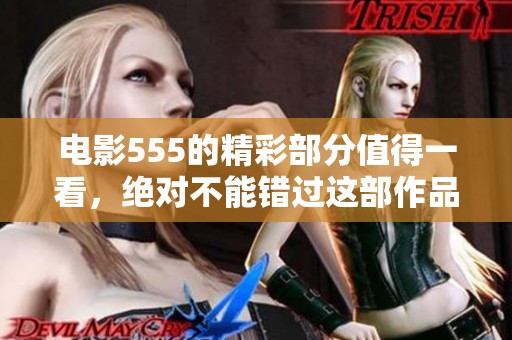 电影555的精彩部分值得一看，绝对不能错过这部作品！