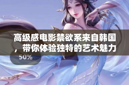 高级感电影禁欲系来自韩国，带你体验独特的艺术魅力与心灵震撼