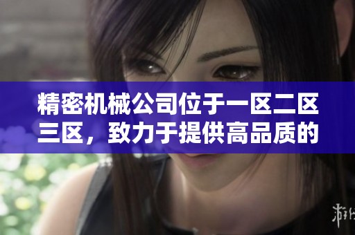 精密机械公司位于一区二区三区，致力于提供高品质的机械解决方案