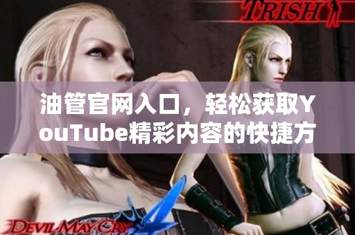 油管官网入口，轻松获取YouTube精彩内容的快捷方式。