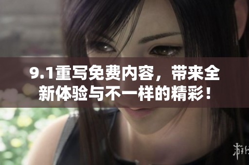 9.1重写免费内容，带来全新体验与不一样的精彩！