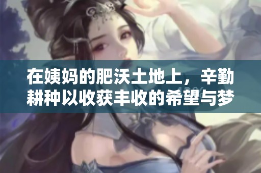 在姨妈的肥沃土地上，辛勤耕种以收获丰收的希望与梦想