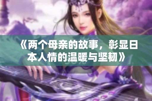 《两个母亲的故事，彰显日本人情的温暖与坚韧》