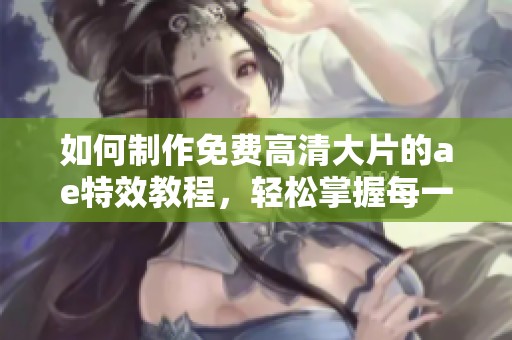 如何制作免费高清大片的ae特效教程，轻松掌握每一个步骤技巧