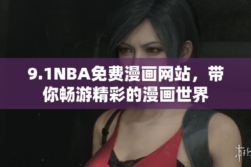 9.1NBA免费漫画网站，带你畅游精彩的漫画世界