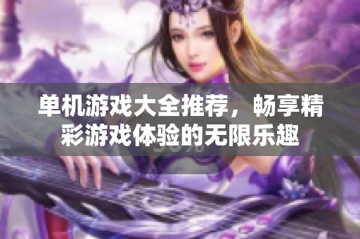 单机游戏大全推荐，畅享精彩游戏体验的无限乐趣