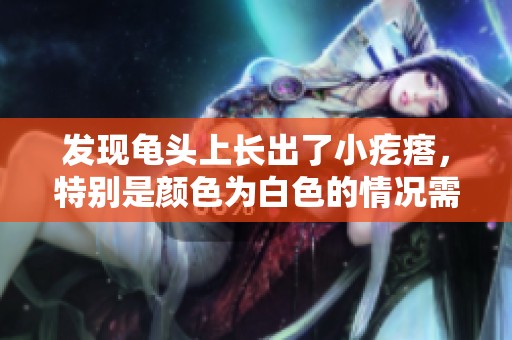 发现龟头上长出了小疙瘩，特别是颜色为白色的情况需引起重视