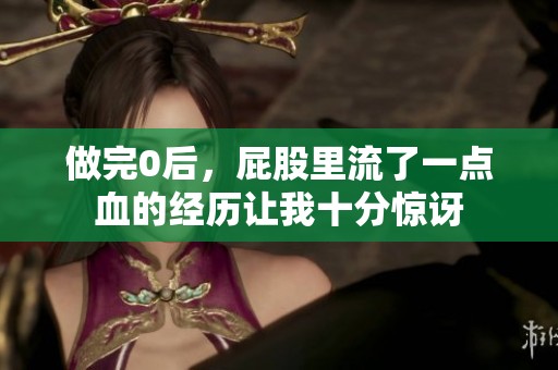 做完0后，屁股里流了一点血的经历让我十分惊讶