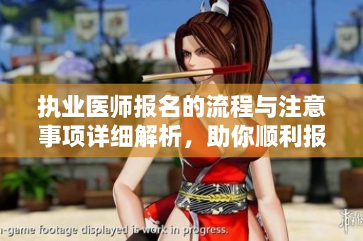 执业医师报名的流程与注意事项详细解析，助你顺利报名考试