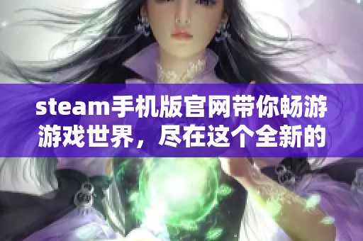 steam手机版官网带你畅游游戏世界，尽在这个全新的平台上体验乐趣