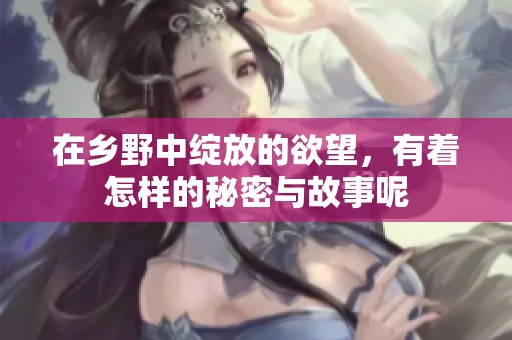 在乡野中绽放的欲望，有着怎样的秘密与故事呢