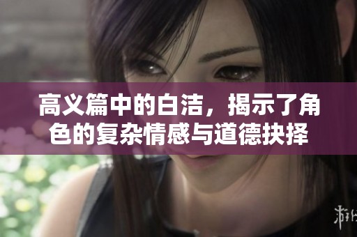 高义篇中的白洁，揭示了角色的复杂情感与道德抉择