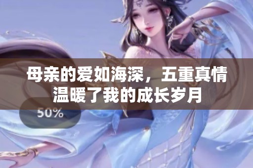 母亲的爱如海深，五重真情温暖了我的成长岁月