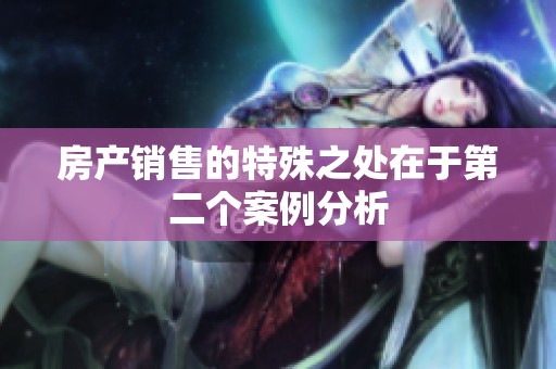 房产销售的特殊之处在于第二个案例分析