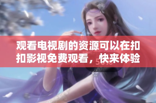 观看电视剧的资源可以在扣扣影视免费观看，快来体验精彩剧情吧