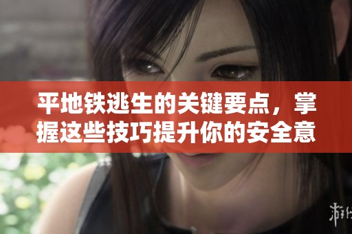 平地铁逃生的关键要点，掌握这些技巧提升你的安全意识