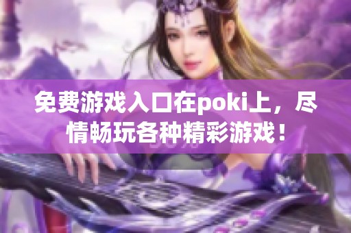 免费游戏入口在poki上，尽情畅玩各种精彩游戏！