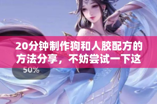 20分钟制作狗和人胶配方的方法分享，不妨尝试一下这个简单的教程