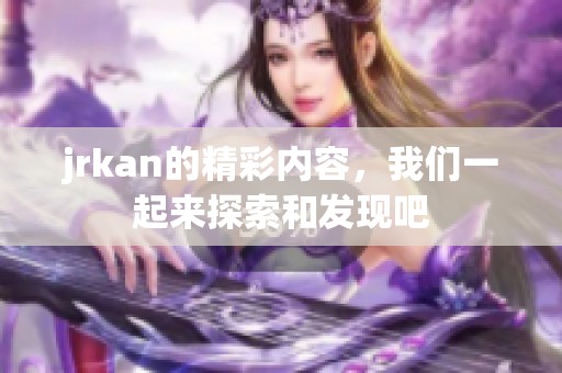 jrkan的精彩内容，我们一起来探索和发现吧