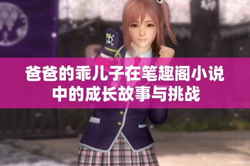 爸爸的乖儿子在笔趣阁小说中的成长故事与挑战