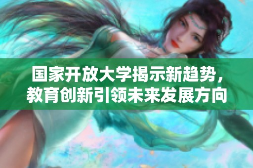国家开放大学揭示新趋势，教育创新引领未来发展方向
