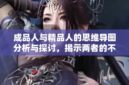 成品人与精品人的思维导图分析与探讨，揭示两者的不同与相似之处