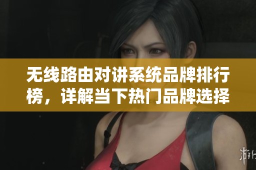 无线路由对讲系统品牌排行榜，详解当下热门品牌选择与评测
