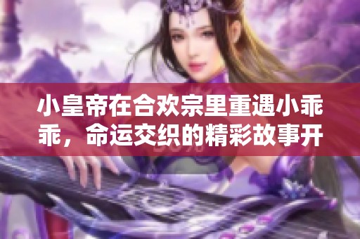 小皇帝在合欢宗里重遇小乖乖，命运交织的精彩故事开始了