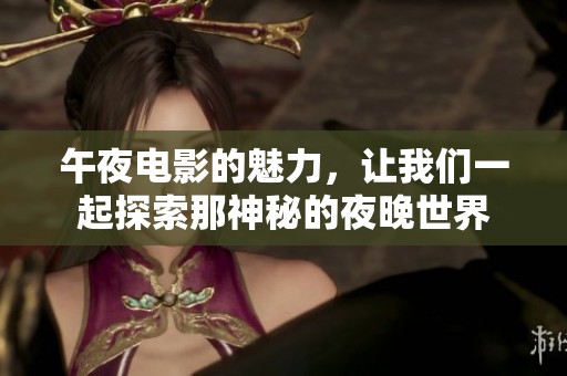 午夜电影的魅力，让我们一起探索那神秘的夜晚世界