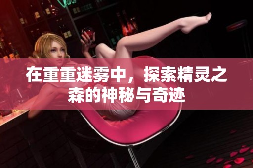 在重重迷雾中，探索精灵之森的神秘与奇迹