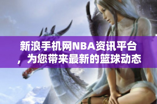 新浪手机网NBA资讯平台，为您带来最新的篮球动态与精彩赛事报道