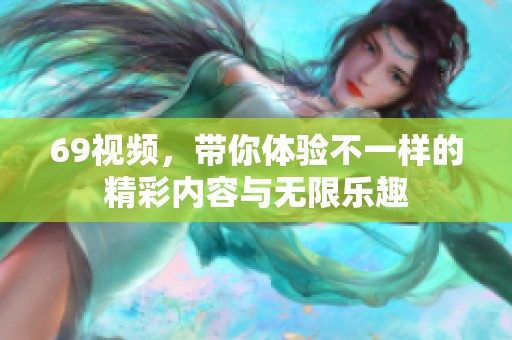 69视频，带你体验不一样的精彩内容与无限乐趣