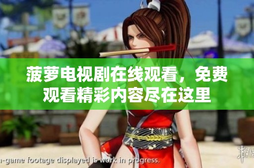 菠萝电视剧在线观看，免费观看精彩内容尽在这里