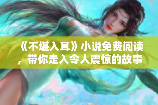 《不堪入耳》小说免费阅读，带你走入令人震惊的故事世界