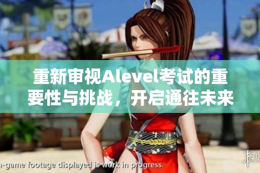 重新审视Alevel考试的重要性与挑战，开启通往未来的多种可能路径