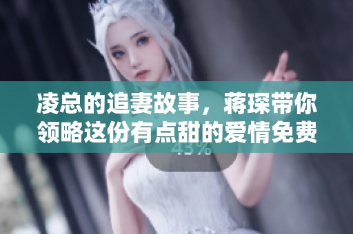 凌总的追妻故事，蒋琛带你领略这份有点甜的爱情免费阅读完整版