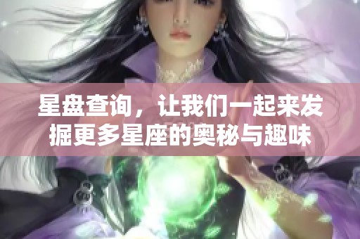 星盘查询，让我们一起来发掘更多星座的奥秘与趣味