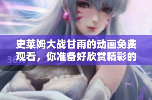 史莱姆大战甘雨的动画免费观看，你准备好欣赏精彩的对战了吗
