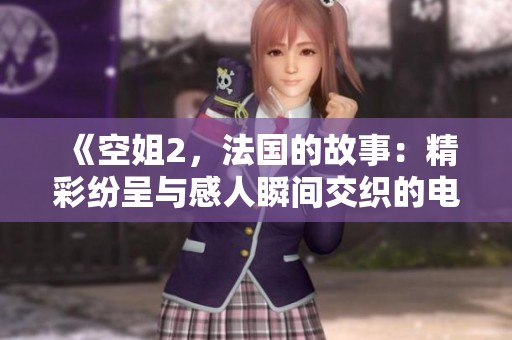 《空姐2，法国的故事：精彩纷呈与感人瞬间交织的电影》