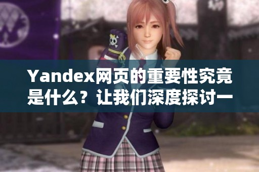 Yandex网页的重要性究竟是什么？让我们深度探讨一下它的功能与特色吧。