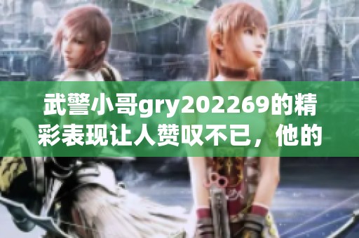 武警小哥gry202269的精彩表现让人赞叹不已，他的勇敢精神值得我们学习。