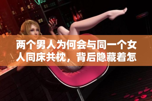 两个男人为何会与同一个女人同床共枕，背后隐藏着怎样的心理呢