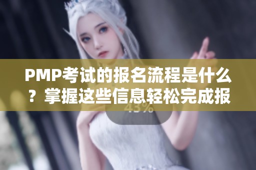 PMP考试的报名流程是什么？掌握这些信息轻松完成报名步骤